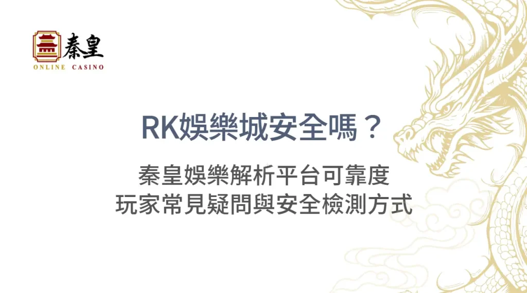 RK娛樂城安全嗎？秦皇娛樂解析平台可靠度、玩家常見疑問與安全檢測方式