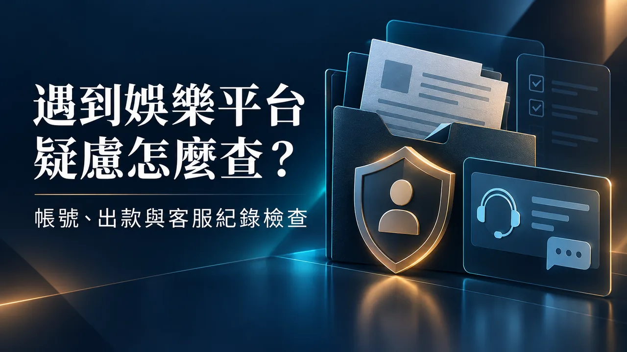 遇到娛樂平台疑慮怎麼查?帳號、出款與客服紀錄檢查