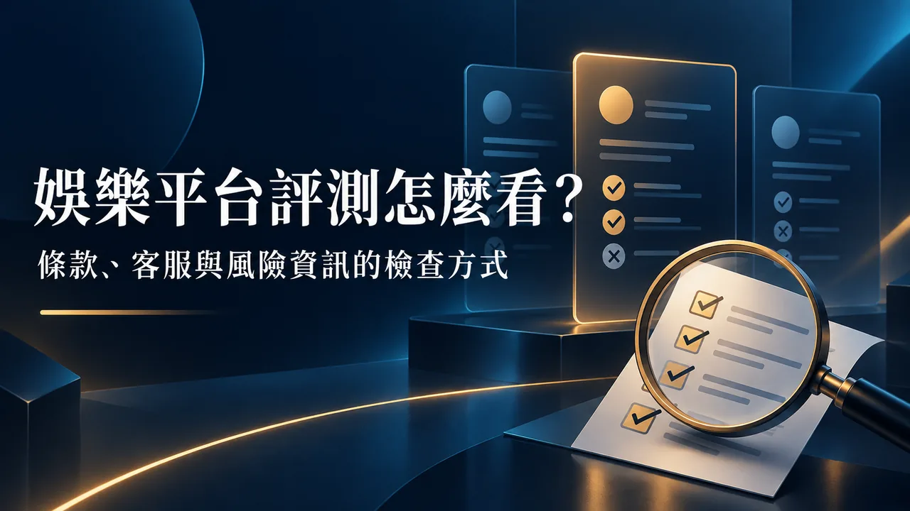 娛樂平台評測怎麼看?從條款、客服到風險資訊的檢查方式